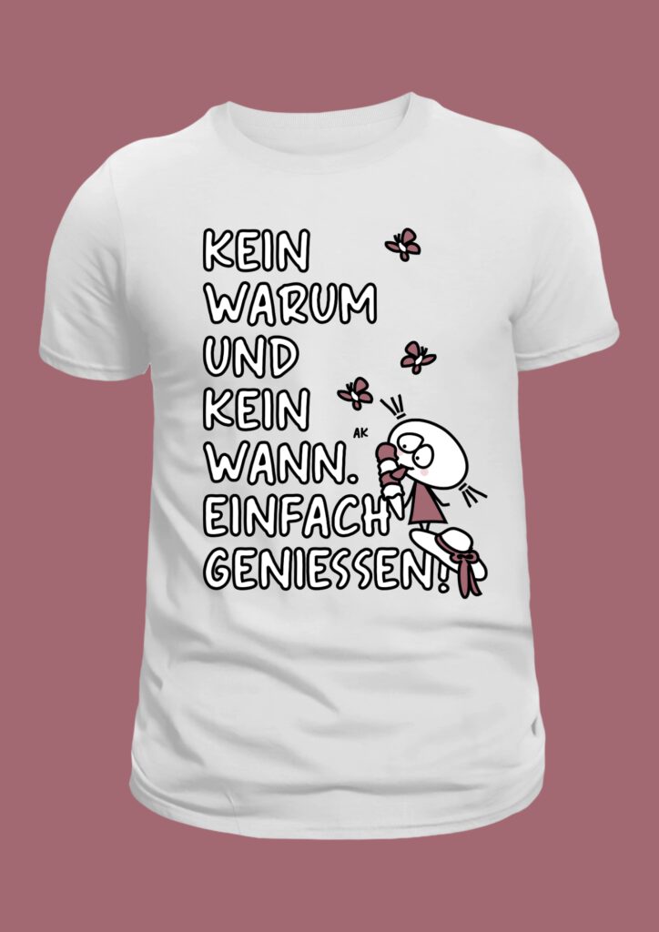 Kein warum und kein wann. Einfach geniessen!